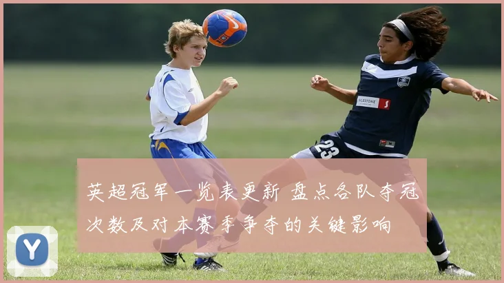 英超冠军一览表更新 盘点各队夺冠次数及对本赛季争夺的关键影响