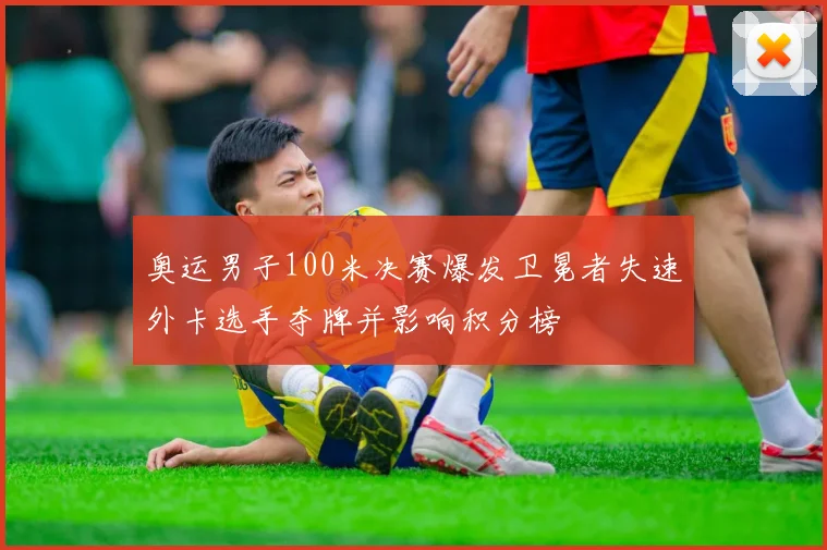 奥运男子100米决赛爆发卫冕者失速外卡选手夺牌并影响积分榜