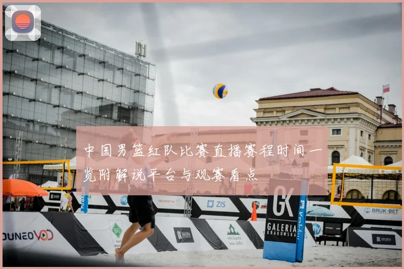 中国男篮红队比赛直播赛程时间一览附解说平台与观赛看点