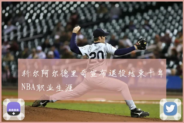 科尔阿尔德里奇宣布退役结束十年NBA职业生涯