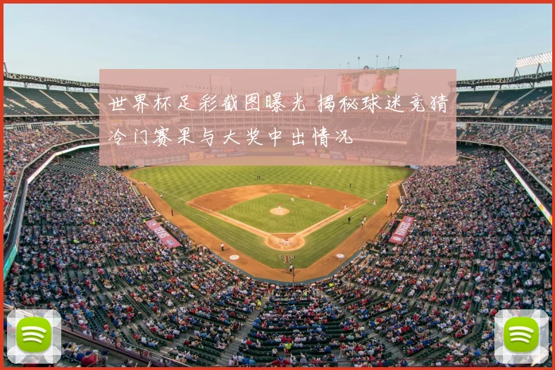 世界杯足彩截图曝光 揭秘球迷竞猜冷门赛果与大奖中出情况