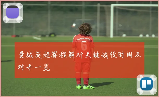 曼城英超赛程解析关键战役时间及对手一览