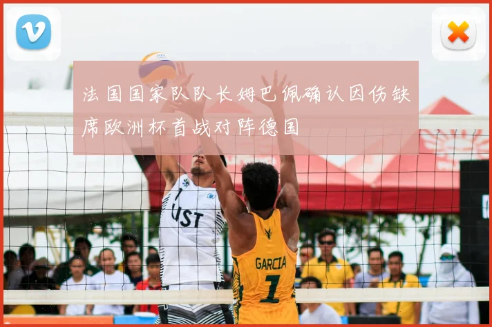 法国国家队队长姆巴佩确认因伤缺席欧洲杯首战对阵德国