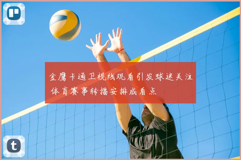 金鹰卡通卫视线观看引发球迷关注 体育赛事转播安排成看点