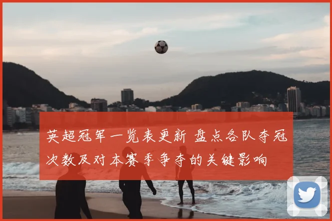 英超冠军一览表更新 盘点各队夺冠次数及对本赛季争夺的关键影响