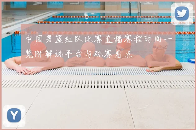 中国男篮红队比赛直播赛程时间一览附解说平台与观赛看点