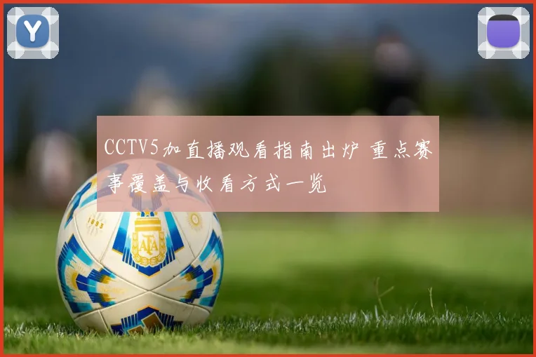 CCTV5加直播观看指南出炉 重点赛事覆盖与收看方式一览