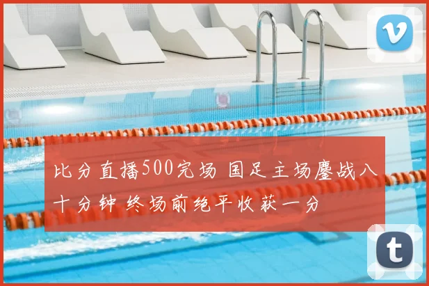 比分直播500完场 国足主场鏖战八十分钟 终场前绝平收获一分
