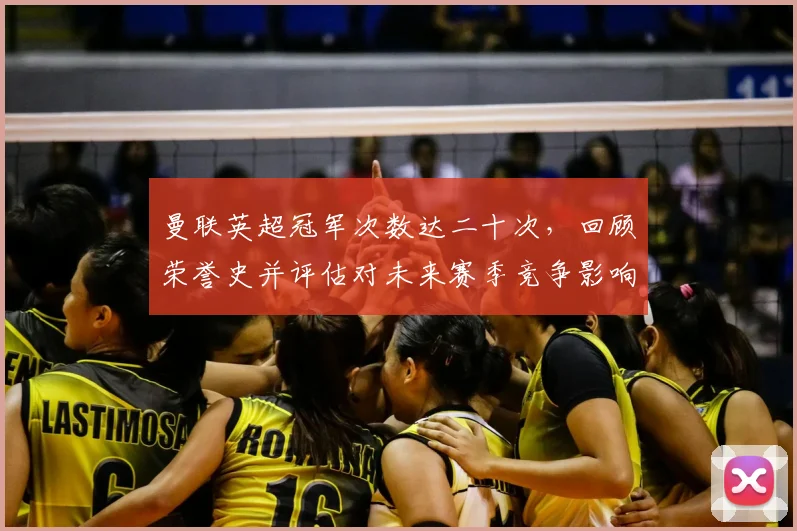 曼联英超冠军次数达二十次，回顾荣誉史并评估对未来赛季竞争影响