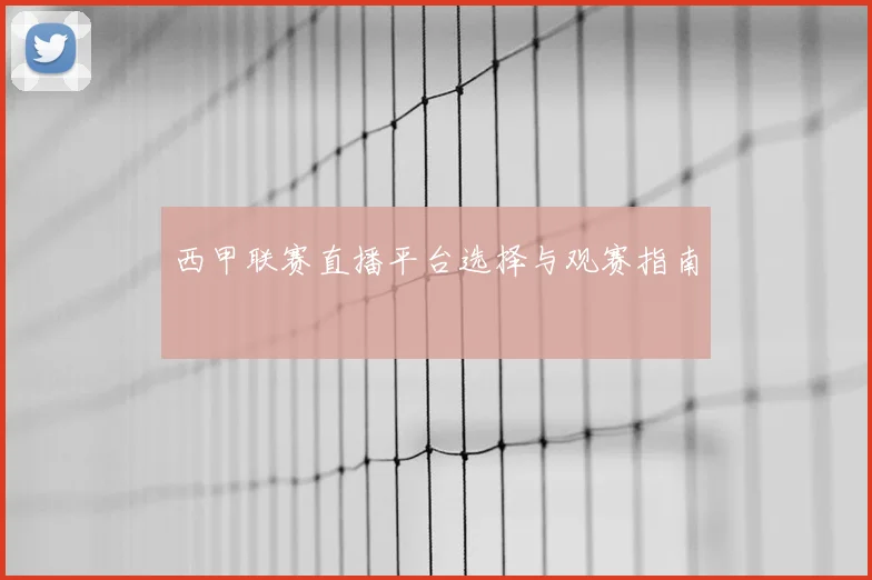 西甲联赛直播平台选择与观赛指南