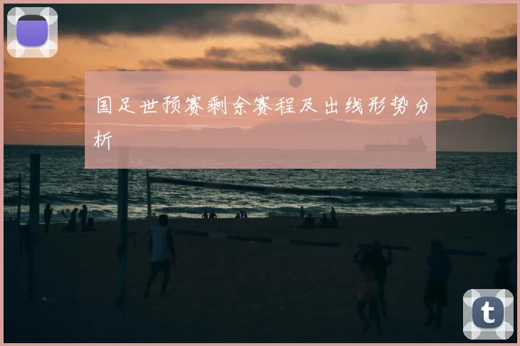 国足世预赛剩余赛程及出线形势分析