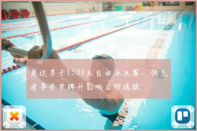 奥运男子1500米自由泳决赛，领先者争夺奖牌并影响后续选拔