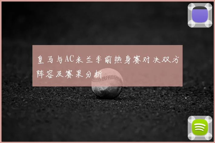 皇马与AC米兰季前热身赛对决双方阵容及赛果分析