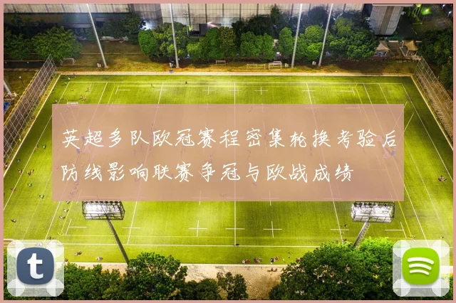 英超多队欧冠赛程密集轮换考验后防线影响联赛争冠与欧战成绩