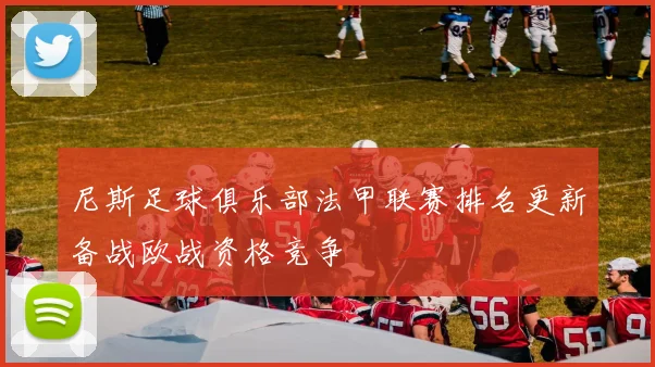 尼斯足球俱乐部法甲联赛排名更新备战欧战资格竞争