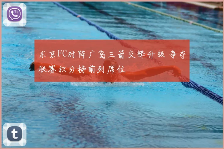 东京FC对阵广岛三箭交锋升级 争夺联赛积分榜前列席位