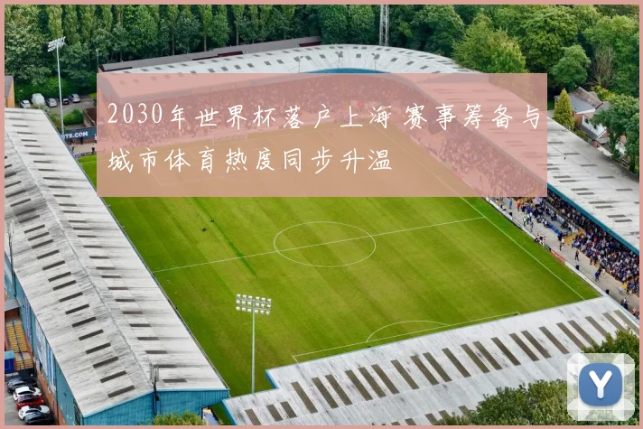 2030年世界杯落户上海 赛事筹备与城市体育热度同步升温
