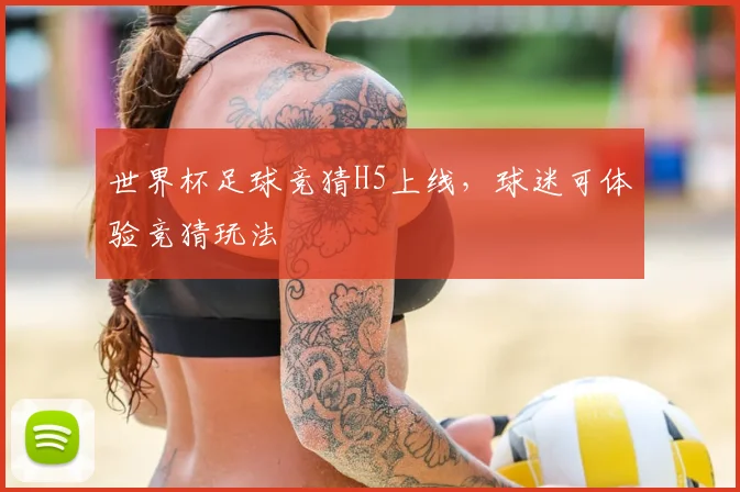 世界杯足球竞猜H5上线,球迷可体验竞猜玩法