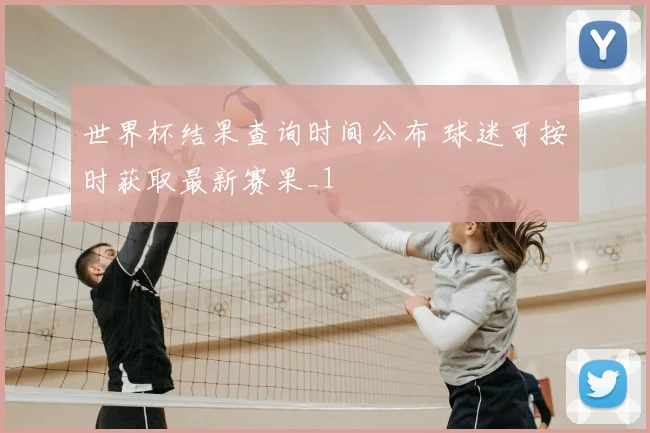世界杯结果查询时间公布 球迷可按时获取最新赛果_1