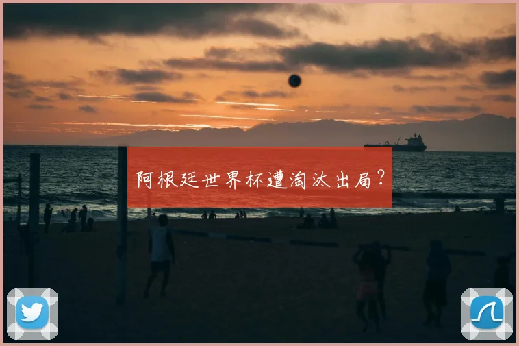 阿根廷世界杯遭淘汰出局?