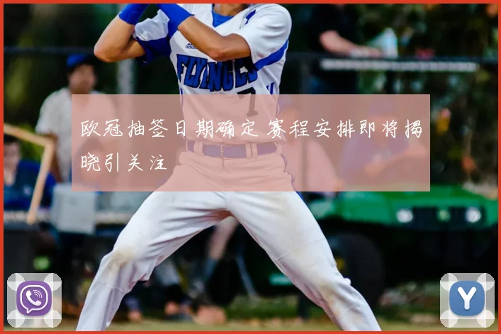 欧冠抽签日期确定 赛程安排即将揭晓引关注