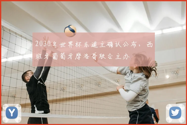 2030年世界杯东道主确认公布，西班牙葡萄牙摩洛哥联合主办