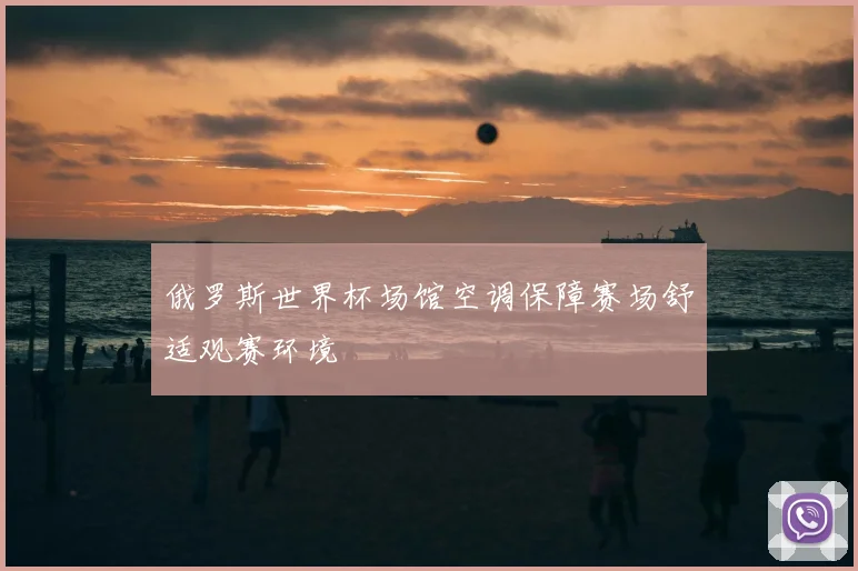 俄罗斯世界杯场馆空调保障赛场舒适观赛环境
